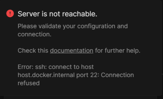 Server is not reachable.

Please validate your configuration and connection.

Check this [documentation] for further help.

Error: ssh: connect to host host.docker.internal port 22: Connection refused